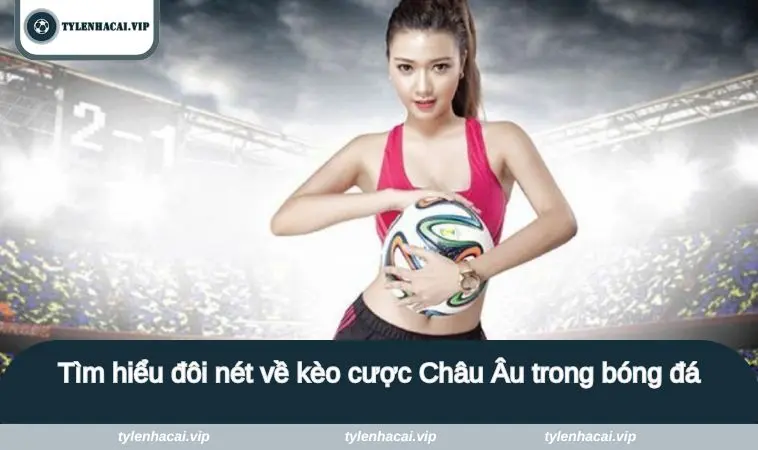 keo chau au 2 Tìm hiểu đôi nét về kèo cược Châu Âu trong bóng đá